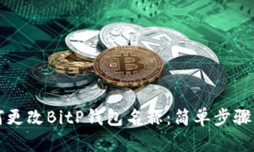 如何更改BitP钱包名称：简单步骤指南