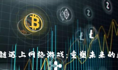  当区块链遇上网络游戏：重塑未来的数字娱乐