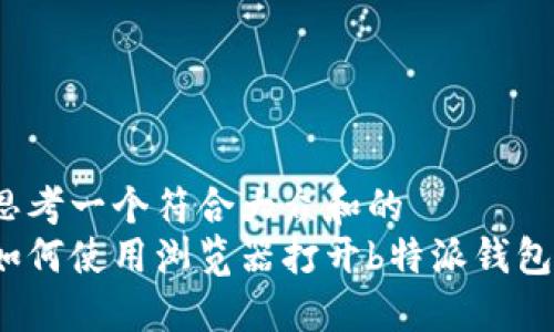 思考一个符合大众和的  
如何使用浏览器打开b特派钱包？