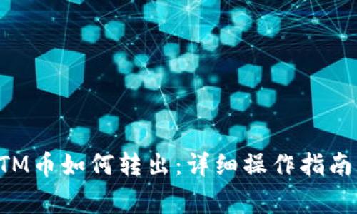 比特派的BTM币如何转出：详细操作指南与注意事项
