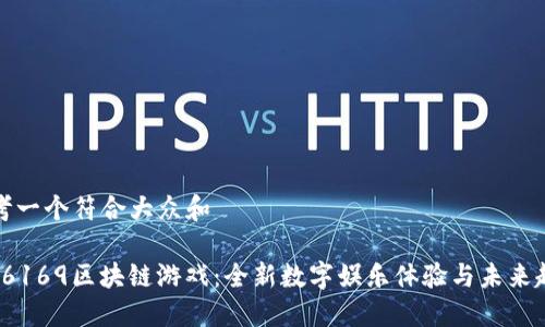 思考一个符合大众和

: 16169区块链游戏：全新数字娱乐体验与未来趋势