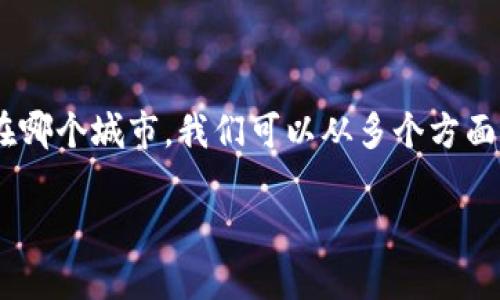 区块链金融小镇是一个新兴的概念，结合了区块链技术与金融服务的特点，逐渐受到各地政府和创业者的关注。如果你想了解具体的区块链金融小镇在哪个城市，我们可以从多个方面进行详细探讨。一方面，有些城市已经开始建立相关的区块链金融小镇，而另一方面，这种发展模式是否会在未来扩展到更多地区也是值得关注的话题。

区块链金融小镇：揭示未来金融新模式