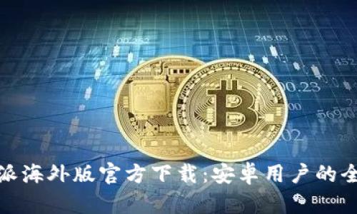: 比特派海外版官方下载:安卓用户的全面指南