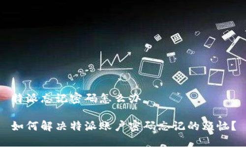 特派忘记密码怎么办

如何解决特派账户密码忘记的烦恼？