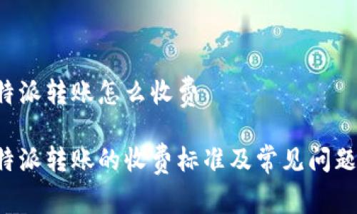 用b特派转账怎么收费
用b特派转账的收费标准及常见问题解答