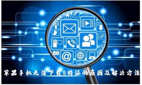 苹果手机无法下载B特派的原因及解决方法