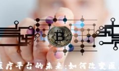 区块链金融医疗平台的未来：如何改变医疗行业