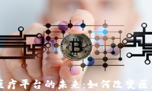 
区块链金融医疗平台的未来：如何改变医疗行业的格局