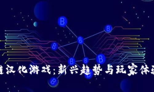 : 区块链汉化游戏：新兴趋势与玩家体验的探索