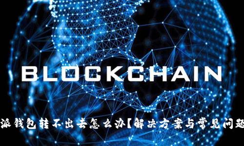 比特派钱包转不出去怎么办?解决方案与常见问题解析