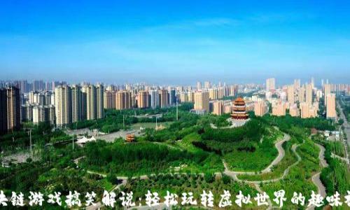 
区块链游戏搞笑解说：轻松玩转虚拟世界的趣味视频