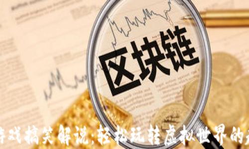 
区块链游戏搞笑解说：轻松玩转虚拟世界的趣味视频