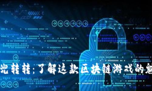 区块链兜兜转转：了解这款区块链游戏的魅力与玩法