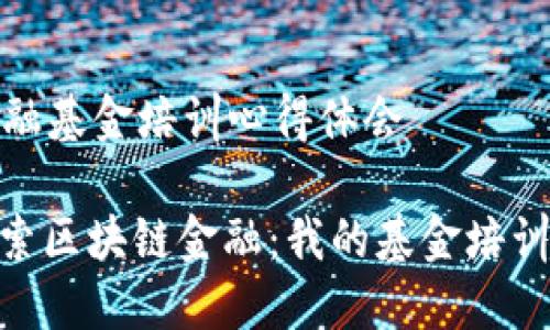 区块链金融基金培训心得体会

: 深入探索区块链金融：我的基金培训心得体会