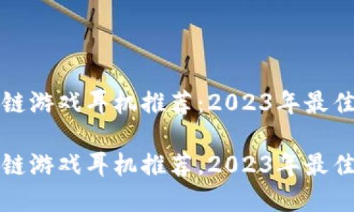区块链游戏耳机推荐：2023年最佳选择

区块链游戏耳机推荐，2023年最佳选择