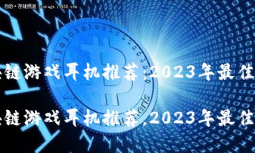 区块链游戏耳机推荐：2023年最佳选择

区块链游戏耳机推荐，2023年最佳选择