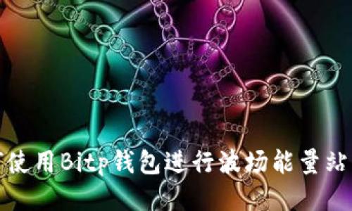 如何使用Bitp钱包进行波场能量站操作