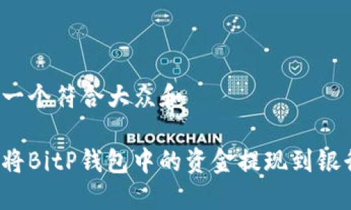 思考一个符合大众和 

如何将BitP钱包中的资金提现到银行卡？