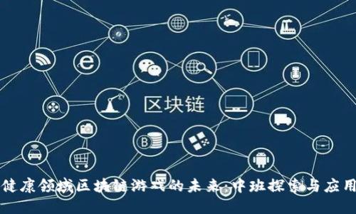 健康领域区块链游戏的未来：中班探索与应用