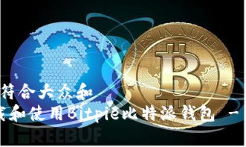 思考一个符合大众和
如何下载和使用Bitpie比特派钱包 - 详细指南