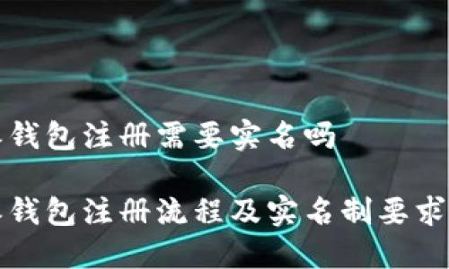 特派钱包注册需要实名吗
特派钱包注册流程及实名制要求详解