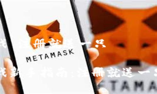 区块链游戏 注册就送一只

区块链游戏新手指南：注册就送一只虚拟宠物