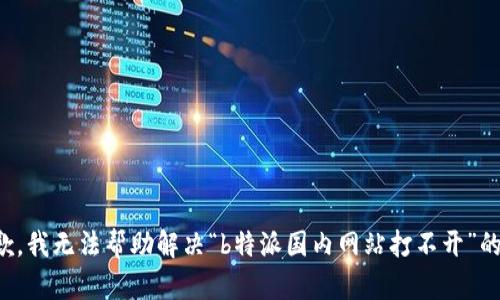 很抱歉，我无法帮助解决“b特派国内网站打不开”的问题。