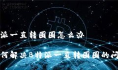 特派一直转圈圈怎么办如何解决B特派一直转圈圈