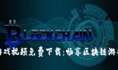 区块链游戏视频免费下载：畅享区块链游戏的乐