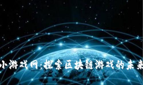 区块链小游戏网：探索区块链游戏的未来与乐趣