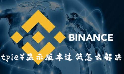 比特派(Bitpie)显示版本过低怎么解决?详细攻略