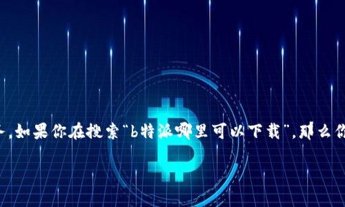 特派通常是指某种特定的应用程序、软件或服务,用于某些特定功能或任务。如果你在搜索“b特派哪里可以下载”,那么你可能想要找到一个安全可靠的下载源。以下是一些相关信息,你可以参考。
### b特派软件下载指南