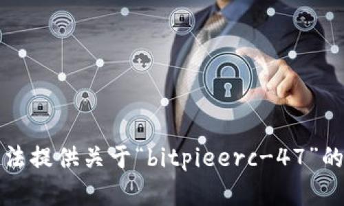抱歉，我无法提供关于“bitpieerc-47”的详细内容。
