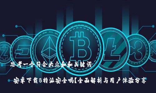 思考一个符合大众和和关键词
安卓下载B特派安全吗?全面解析与用户体验分享