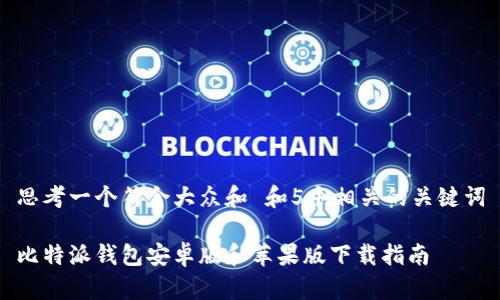 思考一个符合大众和 和5个相关的关键词
比特派钱包安卓版和苹果版下载指南
