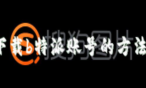 免费下载b特派账号的方法与资源