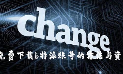 免费下载b特派账号的方法与资源