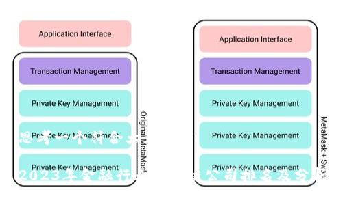 思考一个符合大众和的

2023年金融行业区块链公司排名及分析