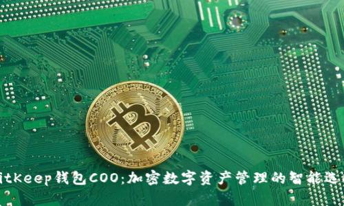 BitKeep钱包COO：加密数字资产管理的智能选择