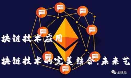 艺术金融与区块链技术应用

艺术金融与区块链技术的完美结合：未来艺术市场的革命