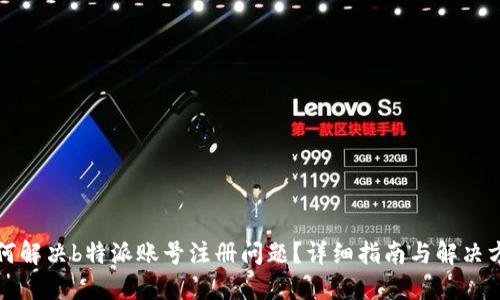 如何解决b特派账号注册问题？详细指南与解决方案