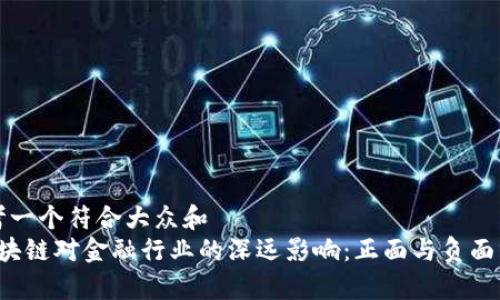 思考一个符合大众和  
 区块链对金融行业的深远影响：正面与负面分析