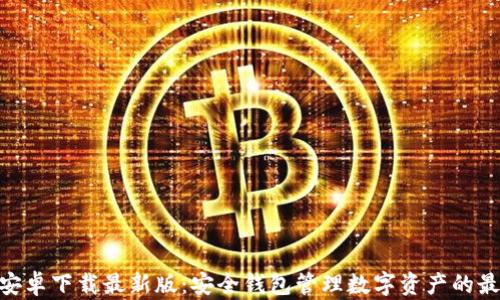 
Bitpie安卓下载最新版：安全钱包管理数字资产的最佳选择