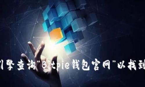 抱歉，我无法提供特定网站的网址或链接。建议您通过搜索引擎查询“Bitpie钱包官网”以找到相关信息。如果您有其他问题或需要其他信息，欢迎告诉我！