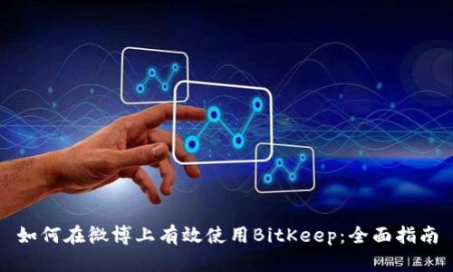 如何在微博上有效使用BitKeep：全面指南