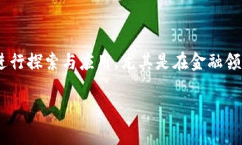 区块链汽车金融领域的发展是一个日益受到关注的话题，随着科技的不断进步，越来越多的行业开始对区块链技术进行探索与应用，尤其是在金融领域。这一领域的发展不仅提升了汽车产业的效率与安全性，也为消费者提供了更多便利。以下是我们将要探讨的内容。

区块链技术在汽车金融领域的应用与前景