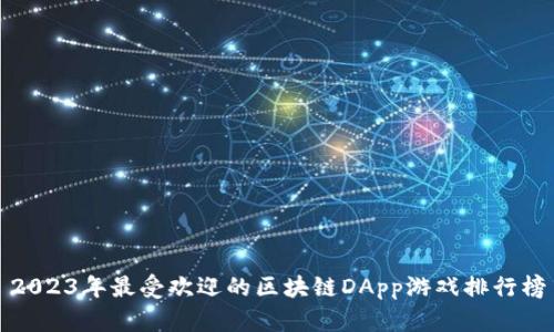 2023年最受欢迎的区块链DApp游戏排行榜