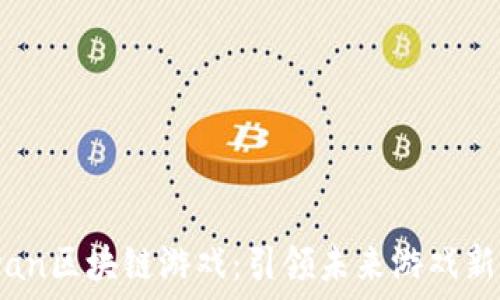   
51wan区块链游戏：引领未来游戏新潮流