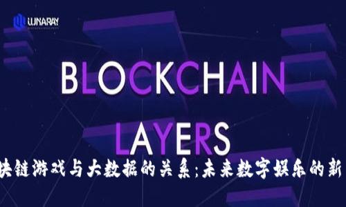  区块链游戏与大数据的关系：未来数字娱乐的新生态