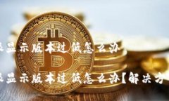比特派显示版本过低怎么办比特派显示版本过低